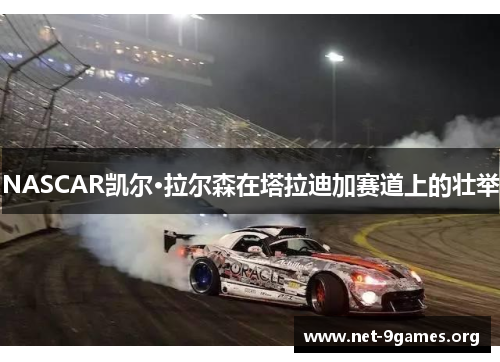 NASCAR凯尔·拉尔森在塔拉迪加赛道上的壮举