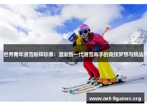 世界青年滑雪板锦标赛：激发新一代滑雪高手的竞技梦想与挑战