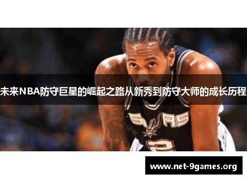 未来NBA防守巨星的崛起之路从新秀到防守大师的成长历程