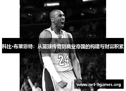 科比·布莱恩特：从篮球传奇到商业帝国的构建与财富积累