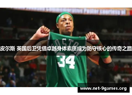 皮尔斯 英国后卫凭借卓越身体素质成为防守核心的传奇之路