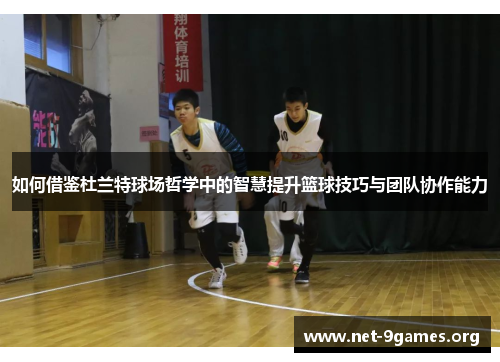 如何借鉴杜兰特球场哲学中的智慧提升篮球技巧与团队协作能力