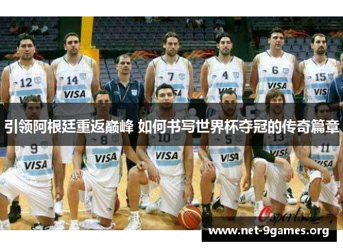 引领阿根廷重返巅峰 如何书写世界杯夺冠的传奇篇章