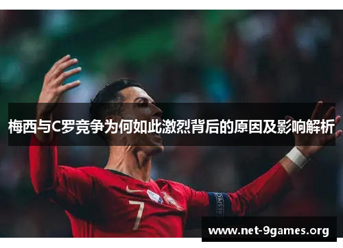 梅西与C罗竞争为何如此激烈背后的原因及影响解析