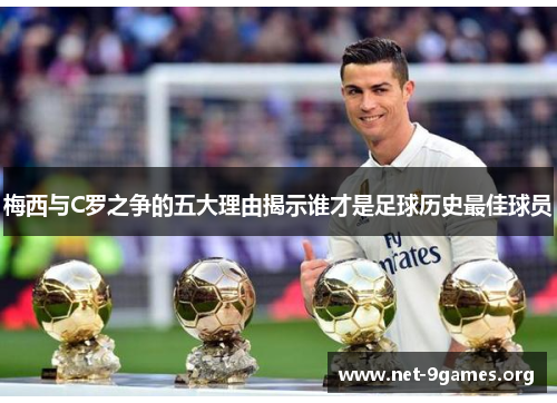 梅西与C罗之争的五大理由揭示谁才是足球历史最佳球员