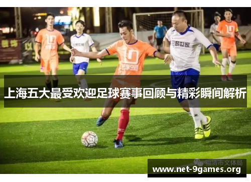 上海五大最受欢迎足球赛事回顾与精彩瞬间解析
