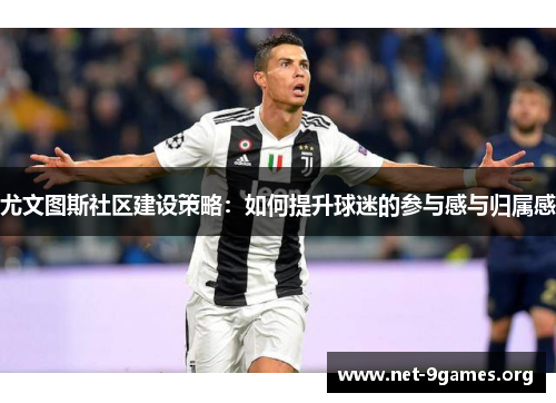 尤文图斯社区建设策略：如何提升球迷的参与感与归属感