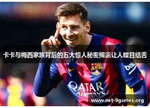 卡卡与梅西家族背后的五大惊人秘密揭露让人瞠目结舌