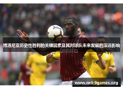 博洛尼亚历史性胜利的关键因素及其对球队未来发展的深远影响