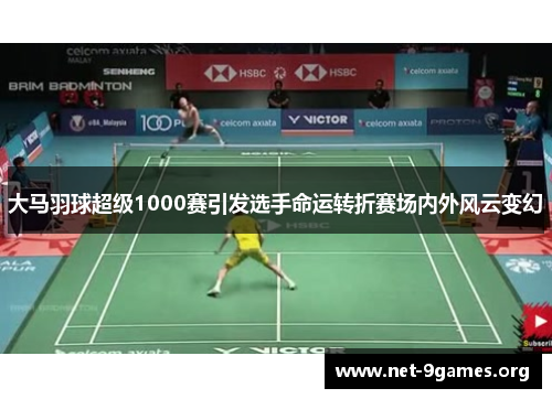 大马羽球超级1000赛引发选手命运转折赛场内外风云变幻