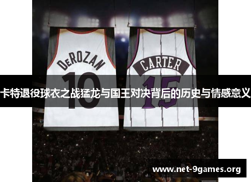 卡特退役球衣之战猛龙与国王对决背后的历史与情感意义