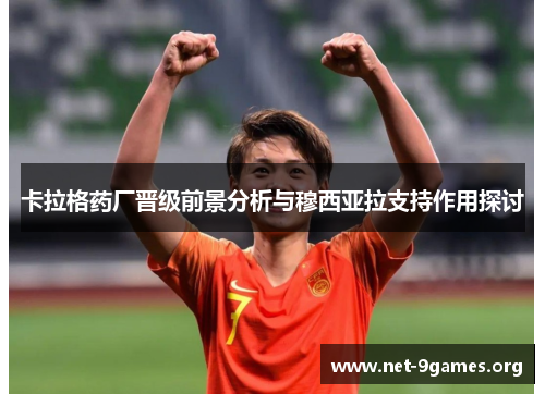 卡拉格药厂晋级前景分析与穆西亚拉支持作用探讨