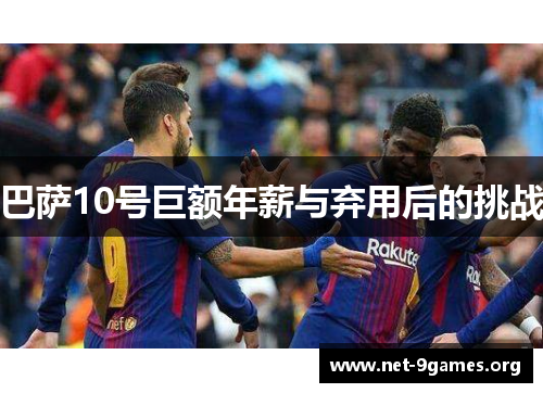 巴萨10号巨额年薪与弃用后的挑战