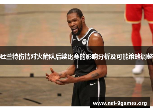 杜兰特伤情对火箭队后续比赛的影响分析及可能策略调整