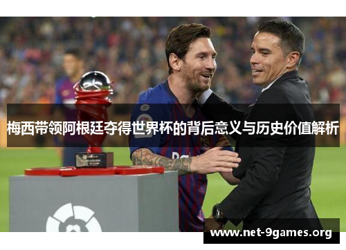 梅西带领阿根廷夺得世界杯的背后意义与历史价值解析