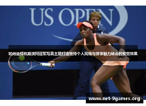 如何选择凯斯澳网冠军写真主题打造独特个人风格与赛事魅力结合的视觉效果