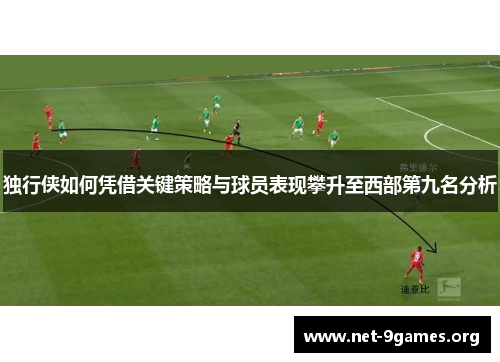 独行侠如何凭借关键策略与球员表现攀升至西部第九名分析
