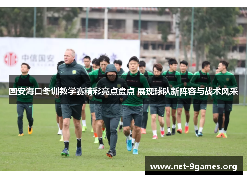 国安海口冬训教学赛精彩亮点盘点 展现球队新阵容与战术风采