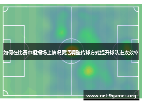 如何在比赛中根据场上情况灵活调整传球方式提升球队进攻效率