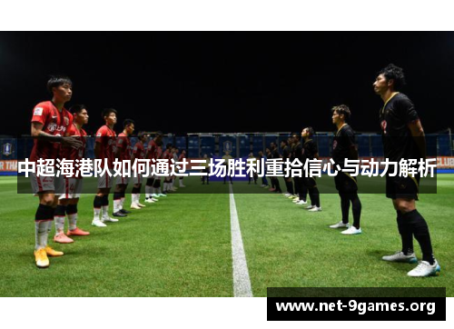 中超海港队如何通过三场胜利重拾信心与动力解析