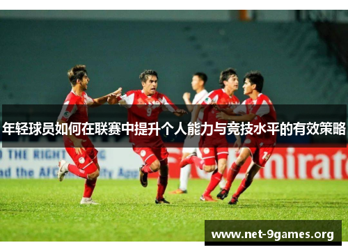 年轻球员如何在联赛中提升个人能力与竞技水平的有效策略
