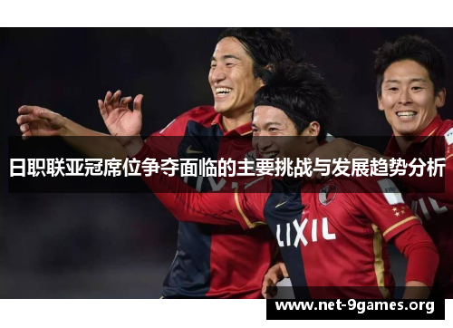 日职联亚冠席位争夺面临的主要挑战与发展趋势分析