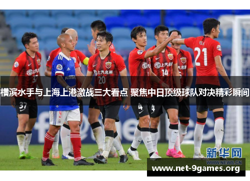 横滨水手与上海上港激战三大看点 聚焦中日顶级球队对决精彩瞬间