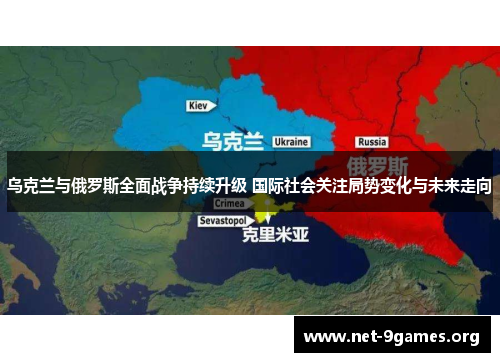 乌克兰与俄罗斯全面战争持续升级 国际社会关注局势变化与未来走向
