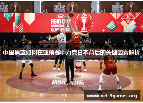 中国男篮如何在亚预赛中力克日本背后的关键因素解析