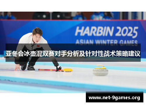 亚冬会冰壶混双赛对手分析及针对性战术策略建议