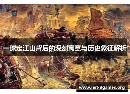 一球定江山背后的深刻寓意与历史象征解析