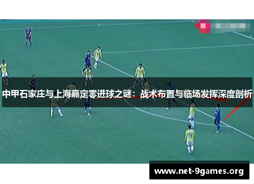 中甲石家庄与上海嘉定零进球之谜：战术布置与临场发挥深度剖析