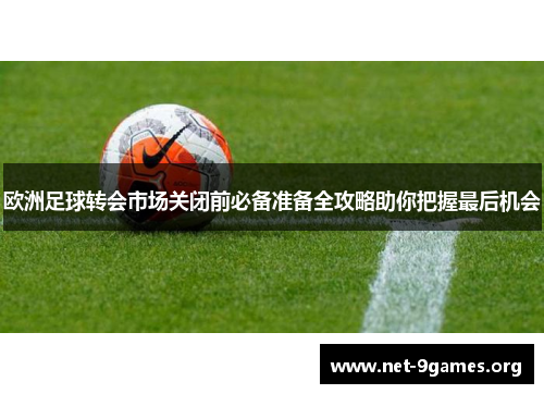 欧洲足球转会市场关闭前必备准备全攻略助你把握最后机会