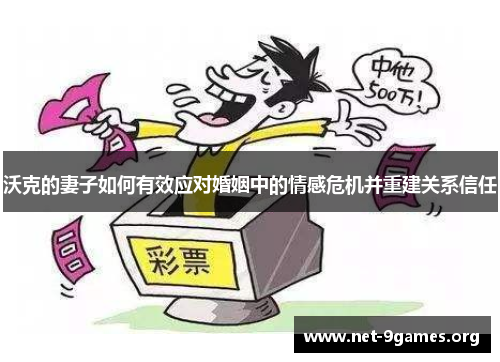 沃克的妻子如何有效应对婚姻中的情感危机并重建关系信任