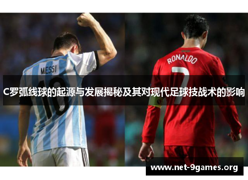 C罗弧线球的起源与发展揭秘及其对现代足球技战术的影响