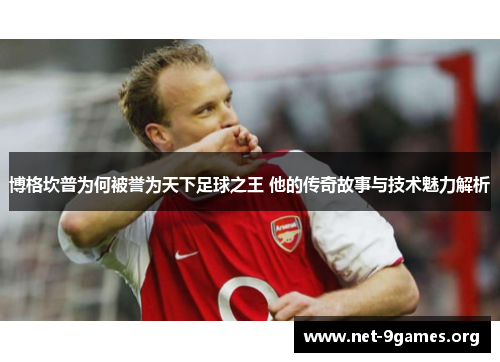 博格坎普为何被誉为天下足球之王 他的传奇故事与技术魅力解析