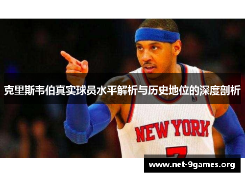 克里斯韦伯真实球员水平解析与历史地位的深度剖析
