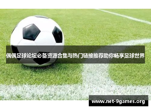 偶偶足球论坛必备资源合集与热门链接推荐助你畅享足球世界