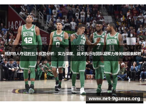 凯尔特人夺冠的五大优势分析：实力深度、战术执行与团队凝聚力等关键因素解析