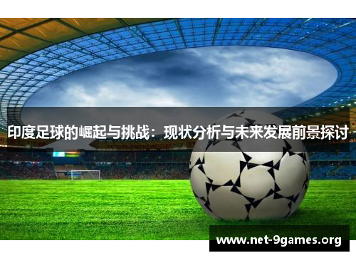印度足球的崛起与挑战：现状分析与未来发展前景探讨