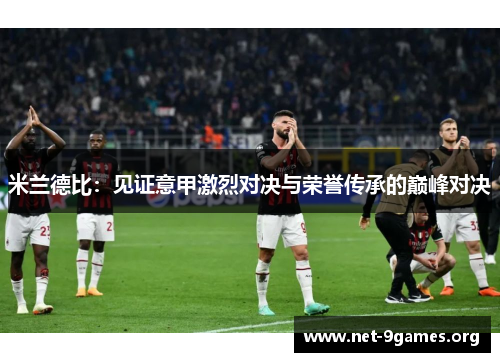 米兰德比：见证意甲激烈对决与荣誉传承的巅峰对决