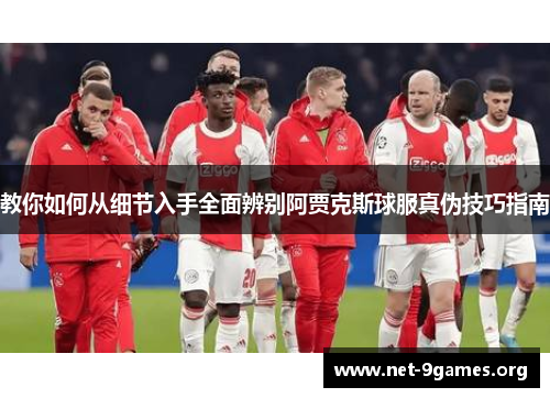 教你如何从细节入手全面辨别阿贾克斯球服真伪技巧指南