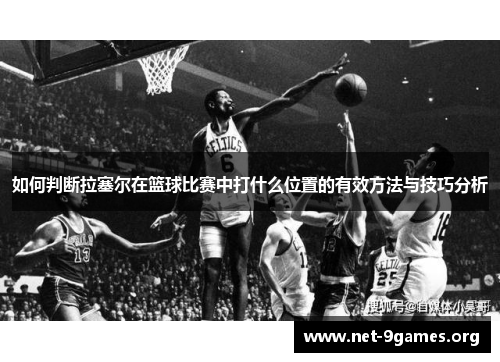 如何判断拉塞尔在篮球比赛中打什么位置的有效方法与技巧分析
