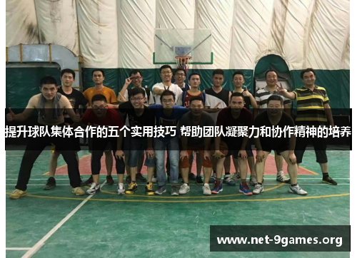 提升球队集体合作的五个实用技巧 帮助团队凝聚力和协作精神的培养