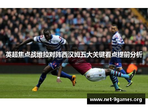 英超焦点战维拉对阵西汉姆五大关键看点提前分析