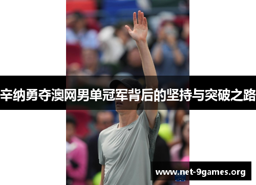 辛纳勇夺澳网男单冠军背后的坚持与突破之路