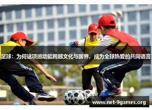 足球：为何这项运动能跨越文化与国界，成为全球热爱的共同语言