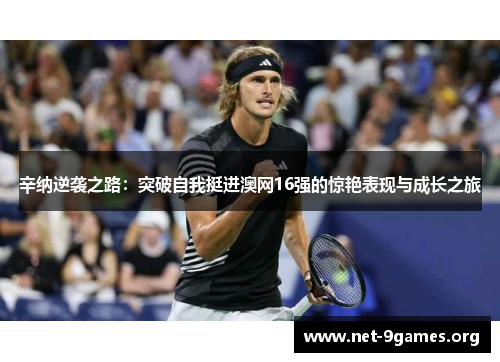 辛纳逆袭之路：突破自我挺进澳网16强的惊艳表现与成长之旅