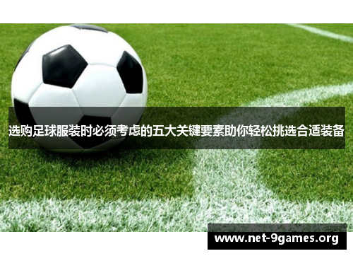 选购足球服装时必须考虑的五大关键要素助你轻松挑选合适装备