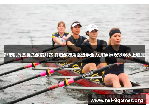 都市挑战赛艇赛激情开赛 赛道激烈角逐选手全力拼搏 展现极限水上速度